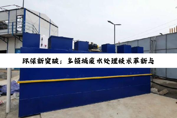 环保新突破：多领域废水处理技术革新与成本优化实践
