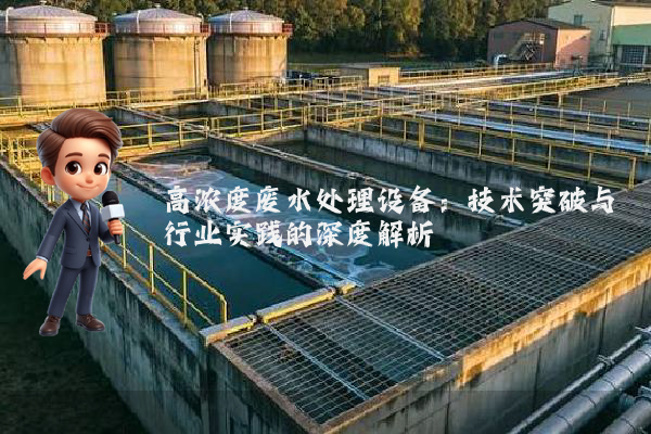 高浓度废水处理设备：技术突破与行业实践的深度解析