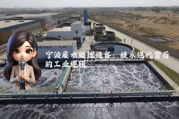 宁波废水处理设备：技术迭代背后的工业逻辑