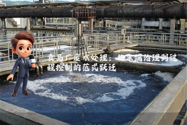 食品厂废水处理：从末端治理到过程控制的范式跃迁