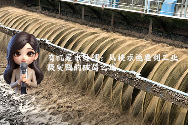 有机废水处理：从技术迷思到工业级实践的破局之道