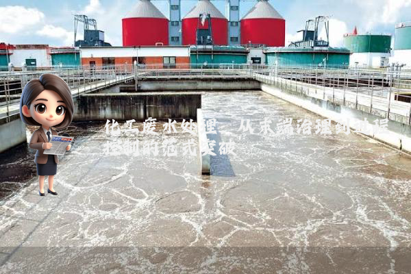 化工废水处理：从末端治理到过程控制的范式突破