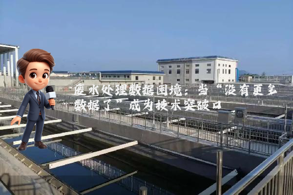 废水处理数据困境：当“没有更多数据了”成为技术突破口