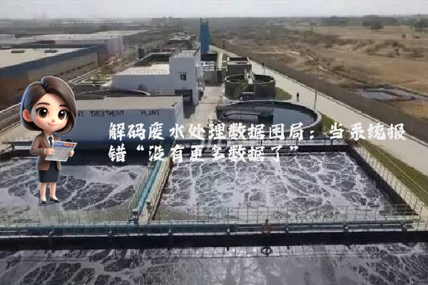 解码废水处理数据困局：当系统报错“没有更多数据了”