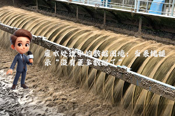 废水处理中的数据困境：当系统提示“没有更多数据了”