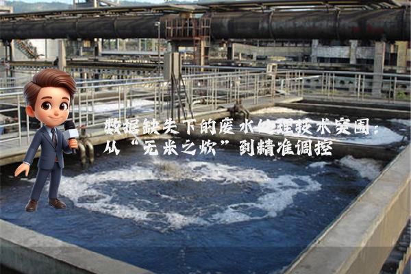 数据缺失下的废水处理技术突围：从“无米之炊”到精准调控