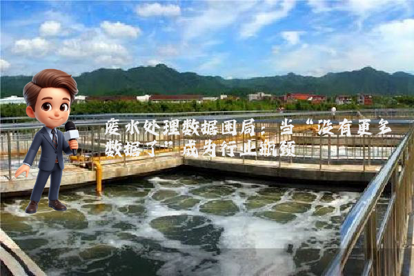 废水处理数据困局：当“没有更多数据了”成为行业瓶颈