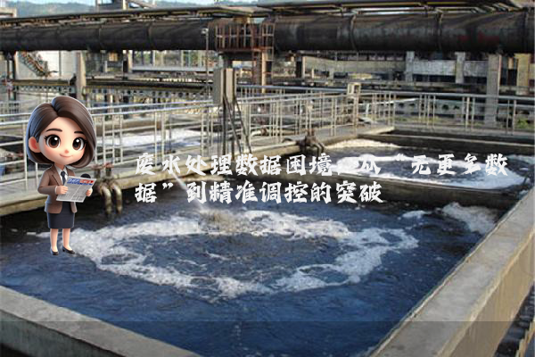 废水处理数据困境:从“无更多数据”到精准调控的突破